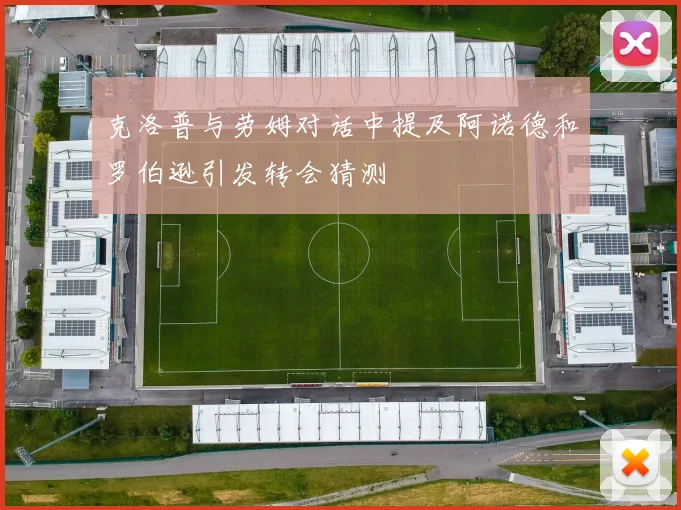 克洛普与劳姆对话中提及阿诺德和罗伯逊引发转会猜测