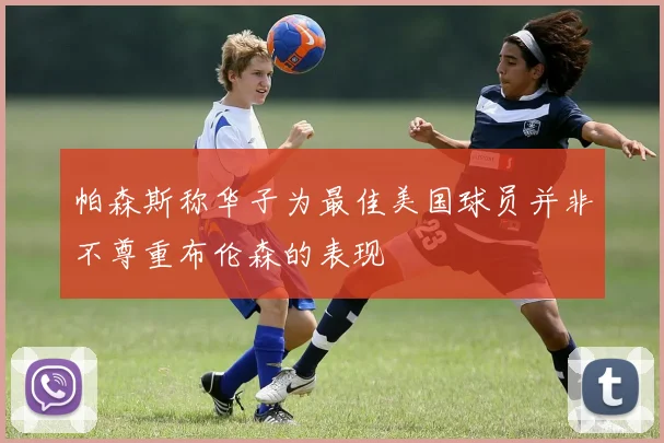 帕森斯称华子为最佳美国球员并非不尊重布伦森的表现