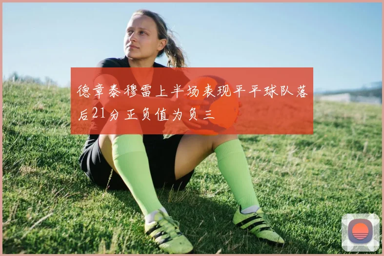 德章泰穆雷上半场表现平平球队落后21分正负值为负三