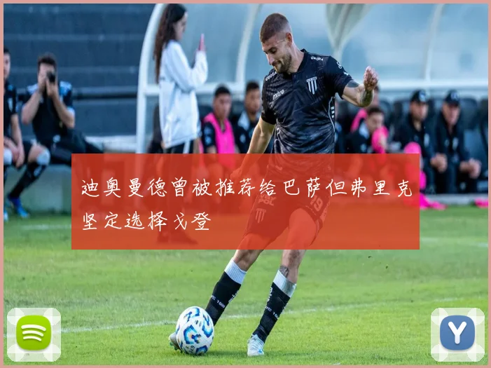 迪奥曼德曾被推荐给巴萨但弗里克坚定选择戈登