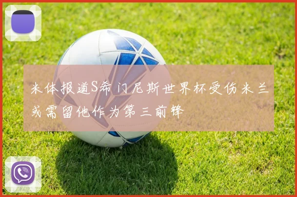 米体报道S希门尼斯世界杯受伤米兰或需留他作为第三前锋