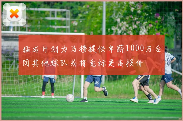 猛龙计划为马穆提供年薪1000万合同其他球队或将竞标更高报价