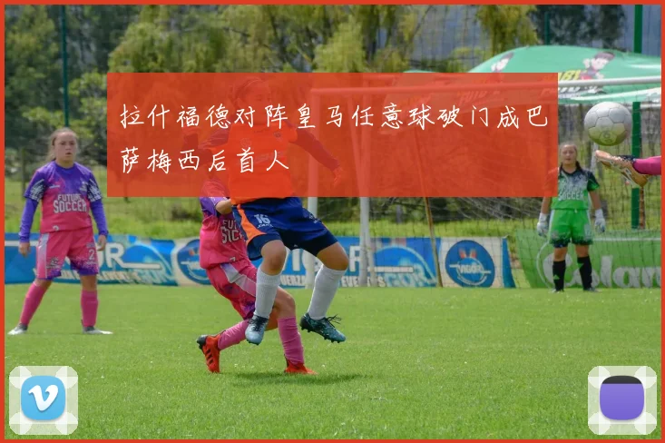 拉什福德对阵皇马任意球破门成巴萨梅西后首人