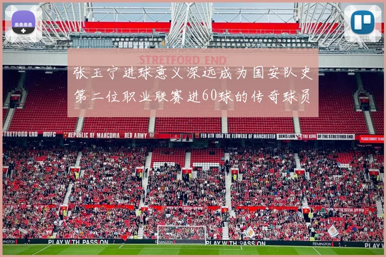 张玉宁进球意义深远成为国安队史第二位职业联赛进60球的传奇球员