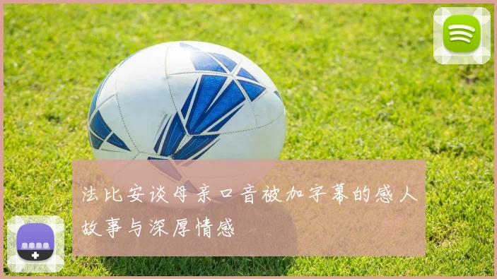 法比安谈母亲口音被加字幕的感人故事与深厚情感