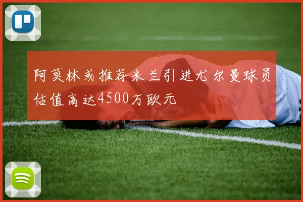 阿莫林或推荐米兰引进尤尔曼球员估值高达4500万欧元