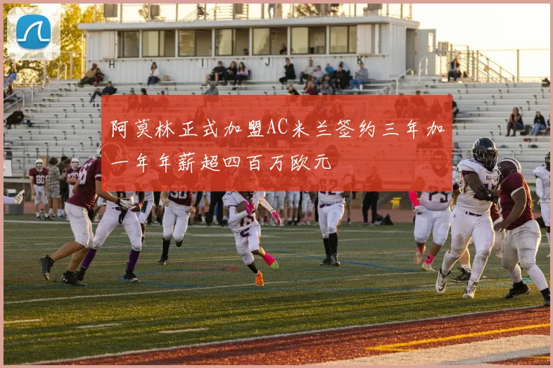 阿莫林正式加盟AC米兰签约三年加一年年薪超四百万欧元