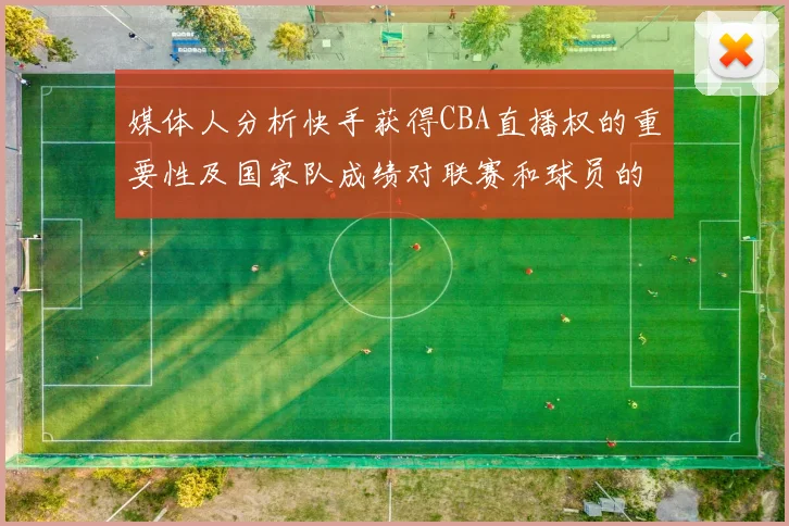 媒体人分析快手获得CBA直播权的重要性及国家队成绩对联赛和球员的影响