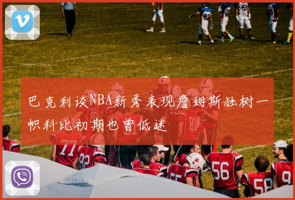巴克利谈NBA新秀表现詹姆斯独树一帜科比初期也曾低迷