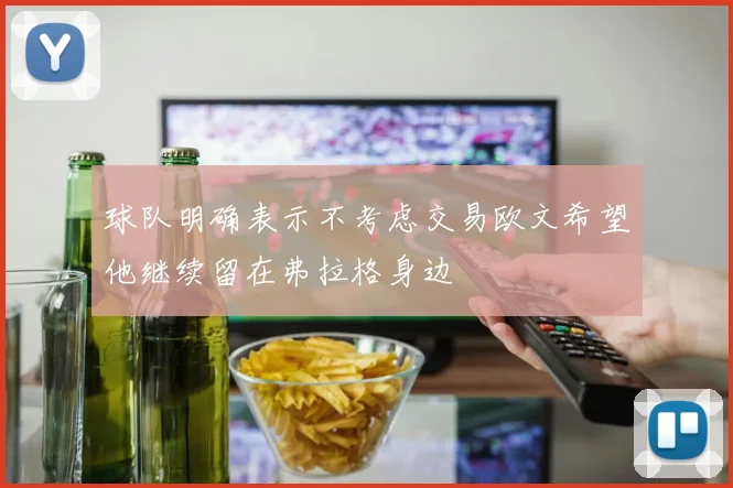 球队明确表示不考虑交易欧文希望他继续留在弗拉格身边