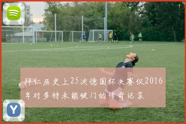 拜仁历史上25次德国杯决赛仅2016年对多特未能破门的传奇记录