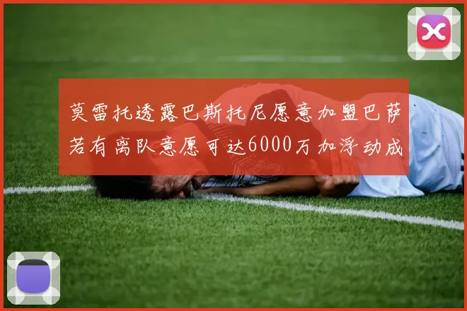 莫雷托透露巴斯托尼愿意加盟巴萨若有离队意愿可达6000万加浮动成交