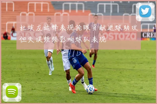 杜埃左边锋表现抢眼贡献进球助攻但失误频频影响球队表现