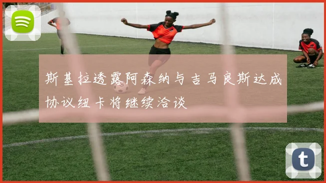 斯基拉透露阿森纳与吉马良斯达成协议纽卡将继续洽谈